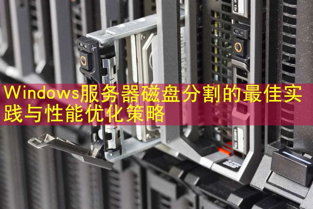Windows服务器磁盘分割的最佳实践与性能优化策略