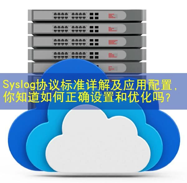 Syslog协议标准详解及应用配置，你知道如何正确设置和优化吗？