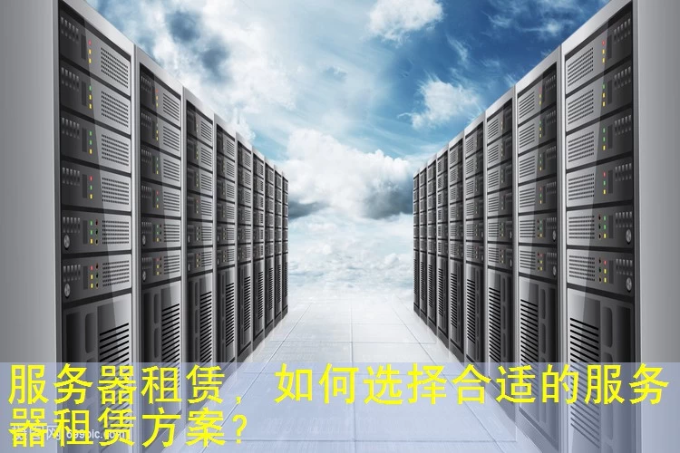 服务器租赁，如何选择合适的服务器租赁方案？