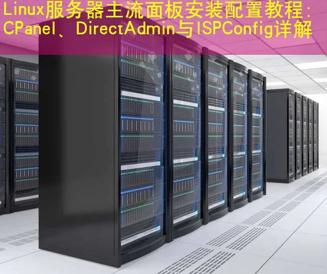 Linux服务器主流面板安装配置教程：CPanel、DirectAdmin与ISPConfig详解